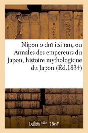 Nipon O Dnï Itsi Ran, Ou Annales Des Empereurs Du Japon, Aperçu de l'Histoire Mythologique Du Japon de Julius Von Klaproth