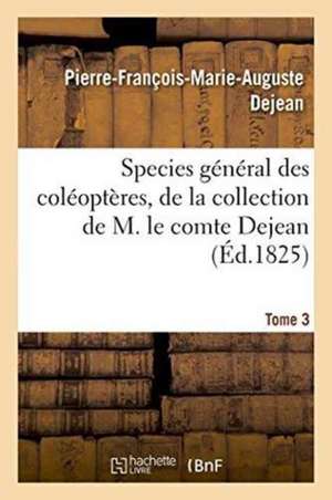 Species Général Des Coléoptères, de la Collection de M. Le Comte Tome 3 de Pierre-François-Marie-Auguste Dejean