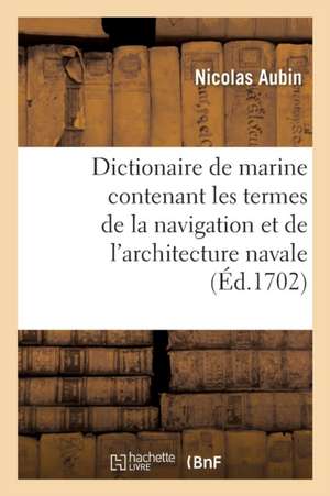 Dictionaire de Marine Contenant Les Termes de la Navigation Et de l'Architecture Navale de Nicolas Aubin