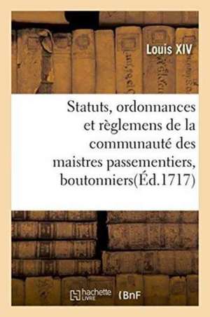 Statuts, Ordonnances Et Règlemens de la Communauté Des Maistres Passementiers, Boutonniers de Louis Xiv