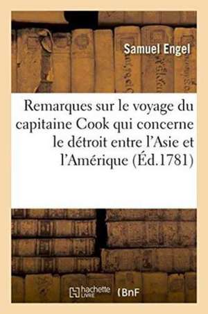 Remarques Sur Le Voyage Du Capitaine Cook Qui Concerne Le Détroit Entre l'Asie Et l'Amérique de Samuel Engel