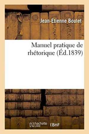 Manuel Pratique de Rhétorique de Jean-Etienne Boulet