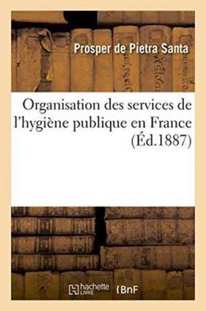 Organisation Des Services de l'Hygiène Publique En France de Prosper de Pietra Santa