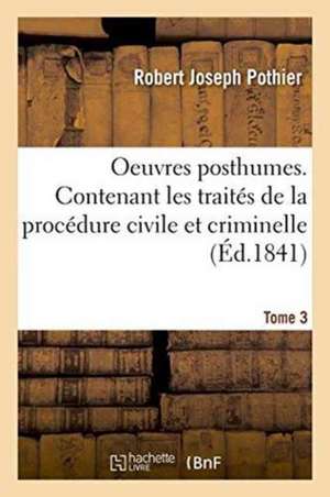 Oeuvres Posthumes. Contenant Les Traités de la Procédure Civile Et Criminelle Tome 3 de Robert-Joseph Pothier