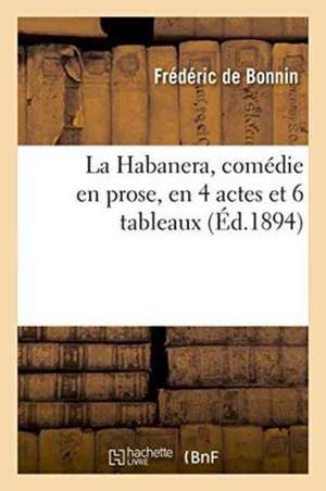 La Habanera, Comédie En Prose, En 4 Actes Et 6 Tableaux de Frédéric de Bonnin