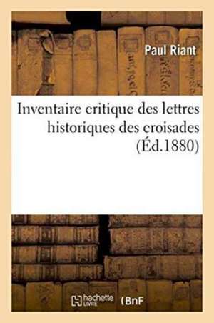 Inventaire Critique Des Lettres Historiques Des Croisades de Paul Riant