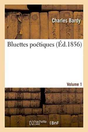 Bluettes Poétiques Volume 1 de Bardy