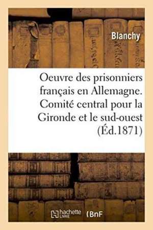 Oeuvre Des Prisonniers Français En Allemagne. Comité Central: Gironde Et Sud-Ouest de la France de Blanchy