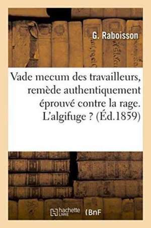 Vade Mecum Des Travailleurs, Avec Un Remède Authentiquement Éprouvé Contre La Rage, Algifuge de G. Raboisson