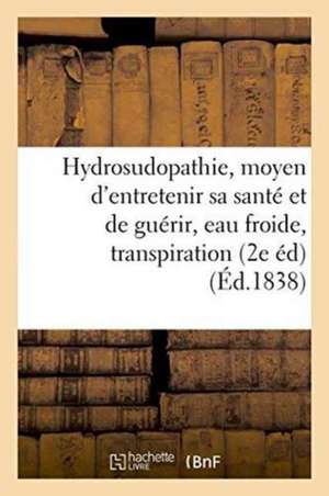 de l'Hydrosudopathie, Ou Nouveau Moyen d'Entretenir Sa Santé Et de Guérir, Eau Froide, Transpiration de Collectif