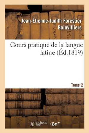 Cours Pratique de la Langue Latine, Quatrième Classe Tome 2 de Jean-Étienne-Judith Forestier Boinvilliers