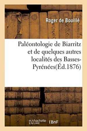 Paléontologie de Biarritz Et de Quelques Autres Localités Des Basses-Pyrénées de Roger de Bouillé