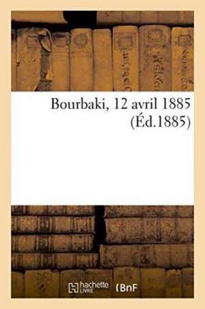 Bourbaki. 12 Avril 1885. de Impr de F Lalheugue