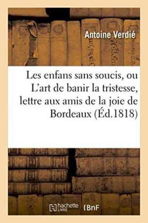 Les Enfans Sans Soucis, Ou l'Art de Banir La Tristesse, Lettre Aux Amis de la Joie de Bordeaux de Antoine Verdié