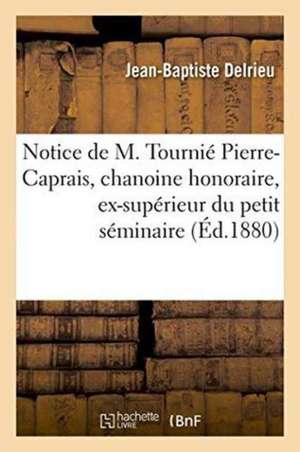 Notice de M. Tournié Pierre-Caprais, Chanoine Honoraire, Ex-Supérieur Du Petit Séminaire de Jean-Baptiste Delrieu