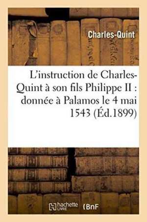 L'Instruction de Charles-Quint À Son Fils Philippe II: Donnée À Palamos Le 4 Mai 1543 de Charles-Quint