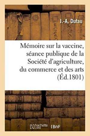 Mémoire Sur La Vaccine, Lu À La Séance Publique de la Société d'Agriculture, Du Commerce Et Des Arts de J. Dufau