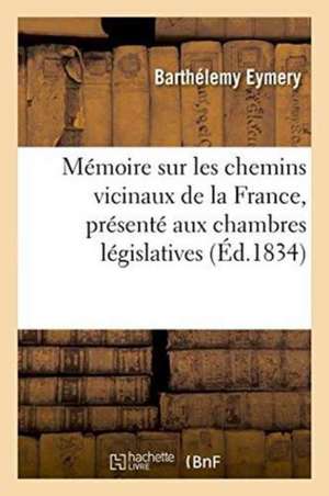 Mémoire Sur Les Chemins Vicinaux de la France, Présenté Aux Chambres Législatives de Eymery