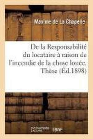 de la Responsabilité Du Locataire À Raison de l'Incendie de la Chose Louée. Thèse Pour Le Doctorat de La Chapelle