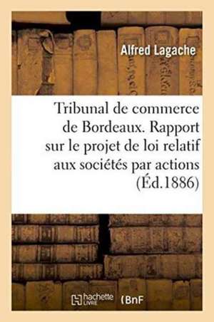 Tribunal de Commerce de Bordeaux. Rapport Sur Le Projet de Loi Relatif Aux Sociétés Par Actions de Lagache