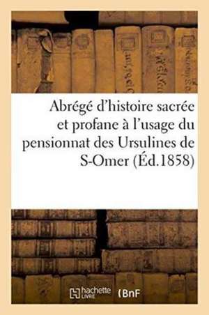 Abrégé d'Histoire Sacrée Et Profane À l'Usage Du Pensionnat Des Ursulines de S-Omer de H Vrayet de Surcy