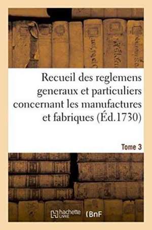 Recueil Des Reglemens Generaux Et Particuliers, Des Manufactures Et Fabriques Du Royaume Tome 3 de Sans Auteur