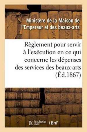 Règlement Pour Servir À l'Exécution, En Ce Qui Concerne Les Dépenses Des Services Des Beaux-Arts de France Ministere