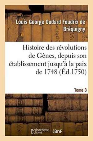 Histoire Des Révolutions de Gênes, Depuis Son Établissement Jusqu'à La Paix de 1748 Tome 3 de Louis George Oudard Feudrix d Bréquigny