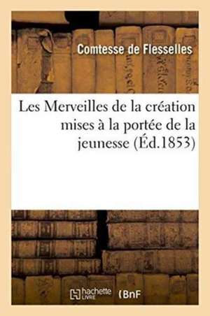 Les Merveilles de la Création Mises À La Portée de la Jeunesse de Comtesse de Flesselles