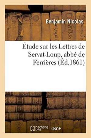 Étude Sur Les Lettres de Servat-Loup, Abbé de Ferrières de Nicolas