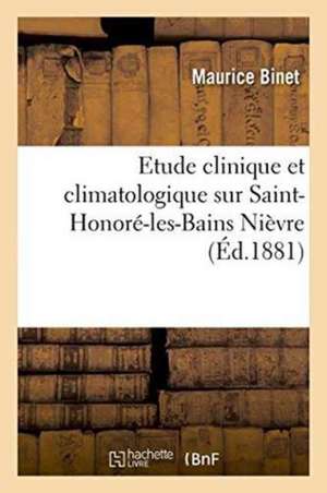 Etude Clinique Et Climatologique Sur Saint-Honoré-Les-Bains Nièvre de Maurice Binet