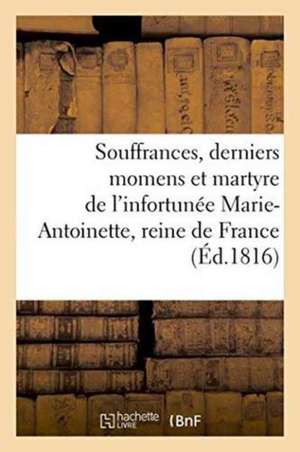 Souffrances, Derniers Momens Et Martyre de l'Infortunée Marie-Antoinette, Reine de France de Princesse de Chimay