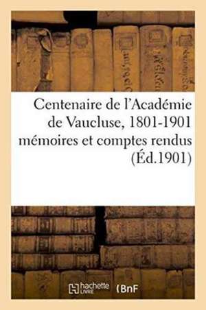 Centenaire de l'Académie de Vaucluse, 1801-1901: Mémoires Et Comptes Rendus de Fernand de Rocher