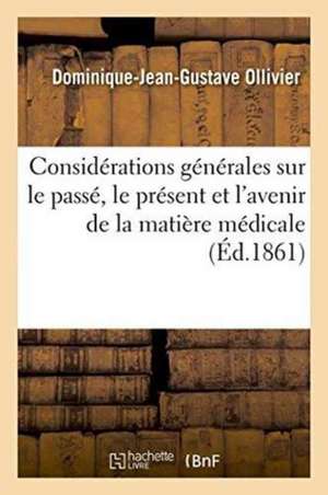 Considérations Générales Sur Le Passé, Le Présent Et l'Avenir de la Matière Médicale. Discours de Dominique-Jean-Gustave Ollivier