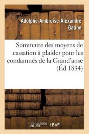 Sommaire Des Moyens de Cassation À Plaider Pour Les Condamnés de la Grand'anse: Hommes de Condition Libre, Demandeurs En Cassation Et Pour Les Esclave de Adolphe Ambroise Alexandre Gatine