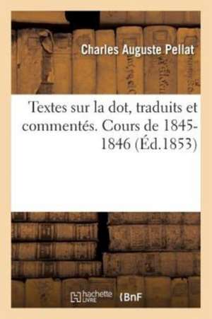 Textes Sur La Dot, Traduits Et Commentés. Cours de 1845-1846 de Charles Auguste Pellat