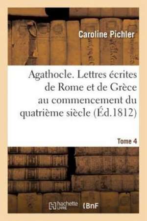 Agathocle, Ou Lettres Écrites de Rome Et de Grèce Au Commencement Du Quatrième Siècle de Caroline Pichler