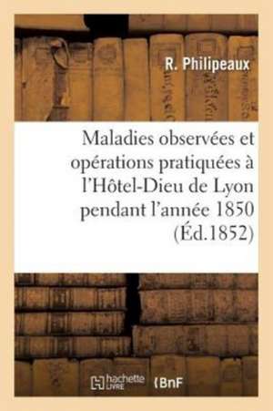 Compte Rendu Des Maladies Observées Et Des Opérations Pratiquées À l'Hôtel-Dieu de Lyon de Philipeaux