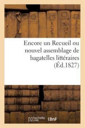 Encore Un Recueil Ou Nouvel Assemblage de Bagatelles Littéraires de Sans Auteur