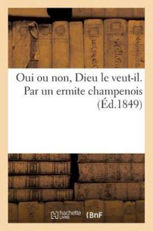 Oui Ou Non, Dieu Le Veut-Il. Par Un Ermite Champenois de Desloges