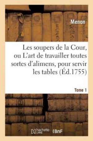 Les Soupers de la Cour, Ou l'Art de Travailler Toutes Sortes d'Alimens, Pour Servir Les Tome 1: Meilleures Tables, Suivant Les Quatre Saisons. de Menon