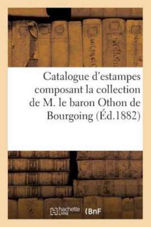 Catalogue d'Estampes Composant La Collection de M. Le Baron Othon de Bourgoing de Sans Auteur