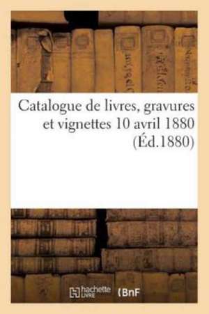 Catalogue de Livres, Gravures Et Vignettes 10 Avril 1880 de Sans Auteur