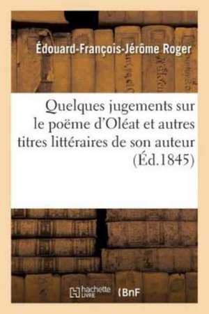 Quelques Jugements Sur Le Poëme d'Oléat Et Autres Titres Littéraires de Son Auteur de Roger