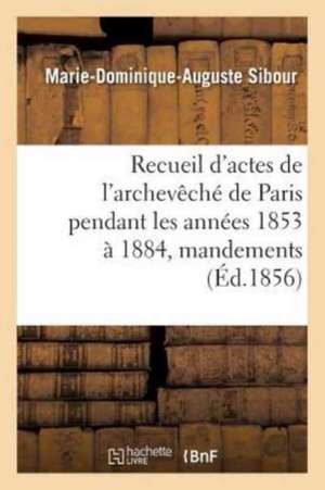 Recueil d'Actes de l'Archevêché de Paris Pendant Les Années 1853 À 1884, Comprenant de Marie-Dominique-Auguste Sibour