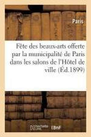 Fête Des Beaux-Arts Offerte Par La Municipalité de Paris Dans Les Salons de l'Hôtel de Ville: Le Samedi 11 Juin 1898 de Sans Auteur