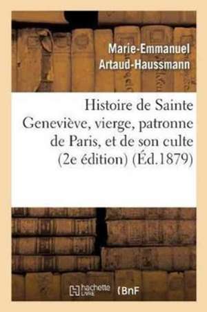 Histoire de Sainte Geneviève, Vierge, Patronne de Paris, Et de Son Culte: Précédée d'Une: Introduction Sur l'Apostolat Des Vierges Chrétiennes Dans l' de Artaud-Haussmann