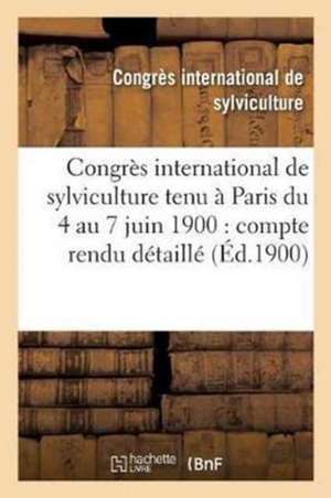 Congrès International de Sylviculture Tenu À Paris Du 4 Au 7 Juin 1900: Compte Rendu Détaillé de Sans Auteur