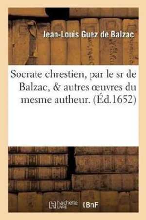 Socrate Chrestien & Autres Oeuvres Du Mesme Autheur. Dissertation, Ou Diverses Remarques de Guez de Balzac-J