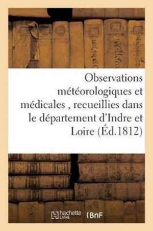 Observations Météorologiques Et Médicales, Recueillies Dans Le Département d'Indre Et Loire,: Et Publiées Par La Société Médicale de Tours de Sans Auteur